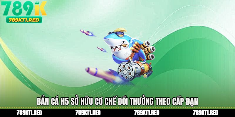 Bắn cá h5 sở hữu cơ chế đổi thưởng theo cấp đạn