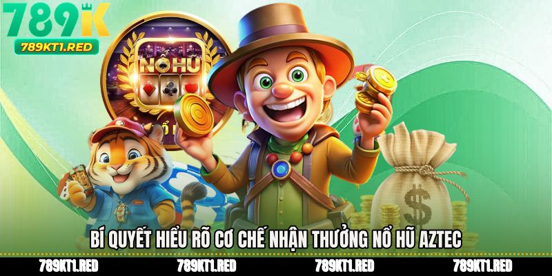 Bí quyết hiểu rõ cơ chế nhận thưởng nổ hũ aztec
