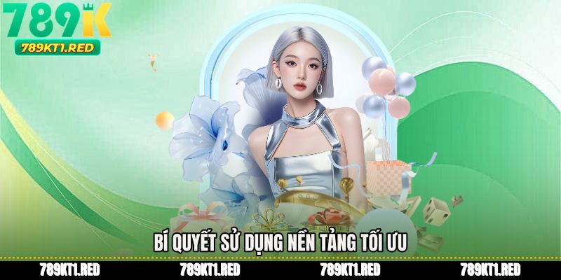 Bí quyết sử dụng nền tảng tối ưu
