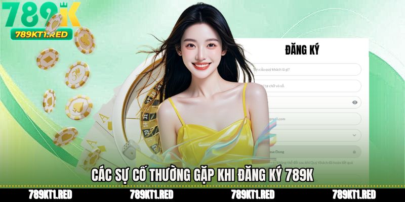 Các sự cố thường gặp khi Đăng ký 789K 