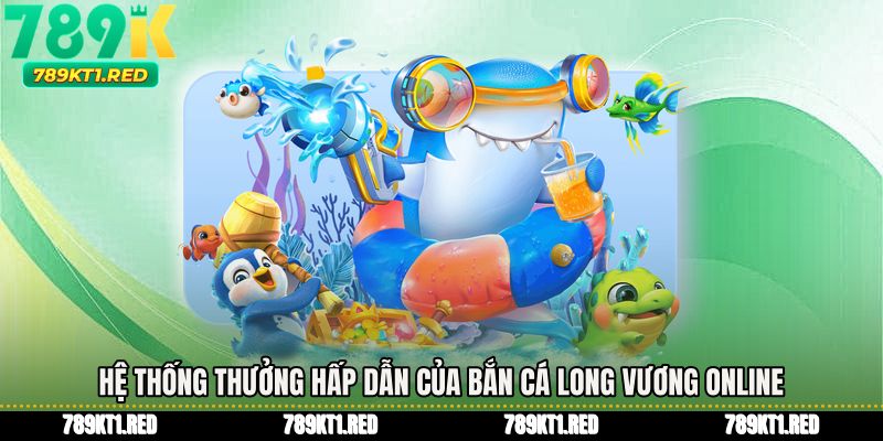 Hệ thống thưởng hấp dẫn của Bắn cá long vương online
