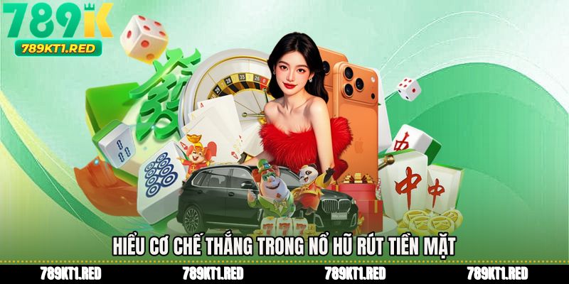 Hiểu cơ chế thắng trong Nổ hũ rút tiền mặt