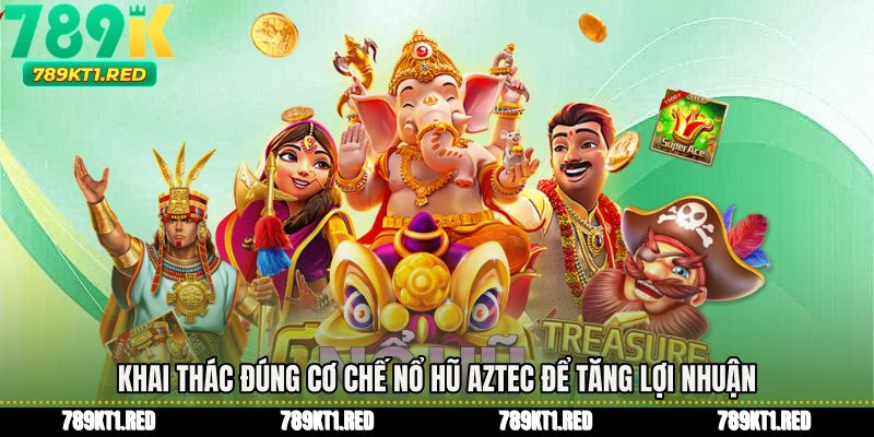 Khai thác đúng cơ chế nổ hũ aztec để tăng lợi nhuận