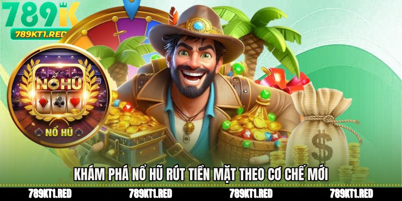 Khám phá Nổ hũ rút tiền mặt theo cơ chế mới
