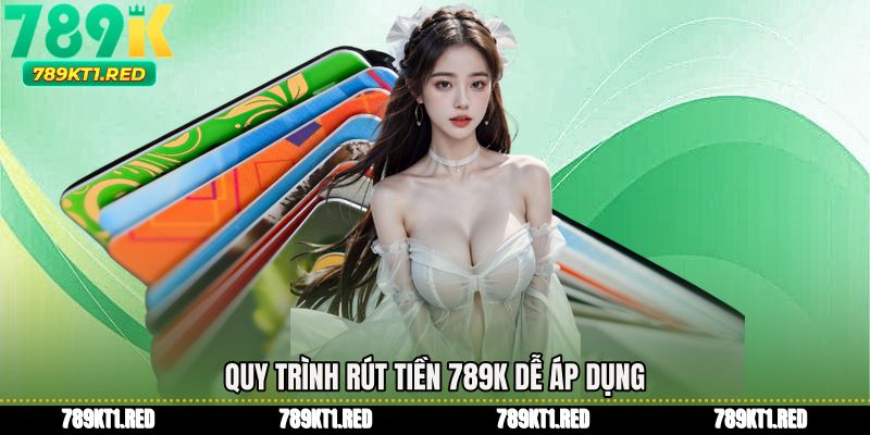 Quy trình Rút tiền 789K dễ áp dụng